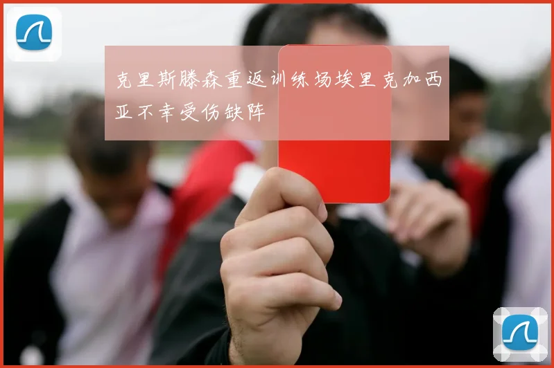 克里斯滕森重返训练场埃里克加西亚不幸受伤缺阵