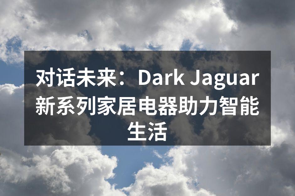 Dark Jaguar智能家居电器系列产品